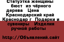Статуэтка женщины (бюст) из чёрного дерева › Цена ­ 2 500 - Краснодарский край, Краснодар г. Подарки и сувениры » Изделия ручной работы   